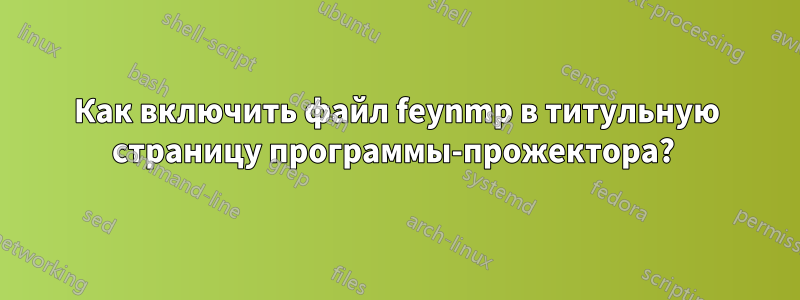 Как включить файл feynmp в титульную страницу программы-прожектора?