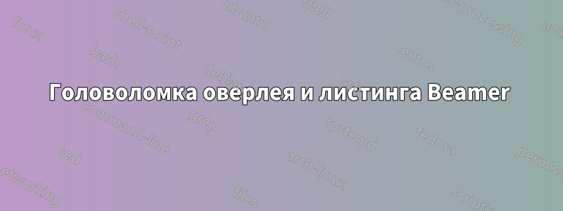 Головоломка оверлея и листинга Beamer