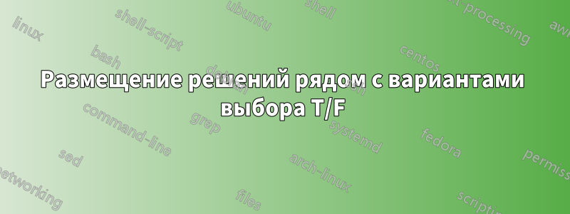 Размещение решений рядом с вариантами выбора T/F