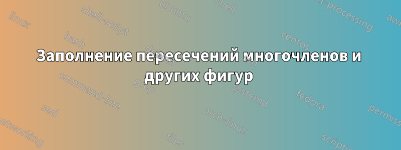 Заполнение пересечений многочленов и других фигур