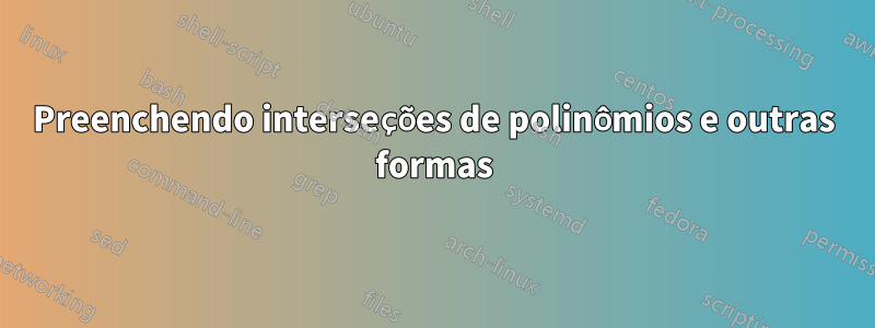 Preenchendo interseções de polinômios e outras formas