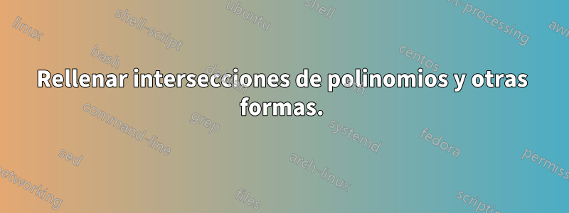 Rellenar intersecciones de polinomios y otras formas.