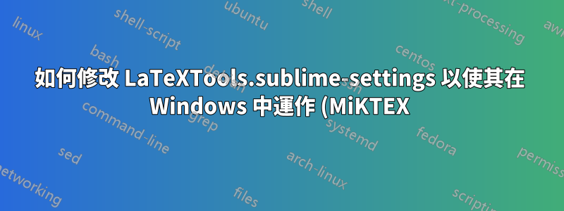 如何修改 LaTeXTools.sublime-settings 以使其在 Windows 中運作 (MiKTEX)