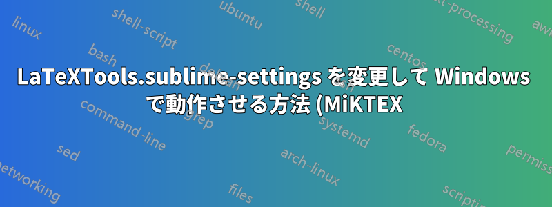 LaTeXTools.sublime-settings を変更して Windows で動作させる方法 (MiKTEX)