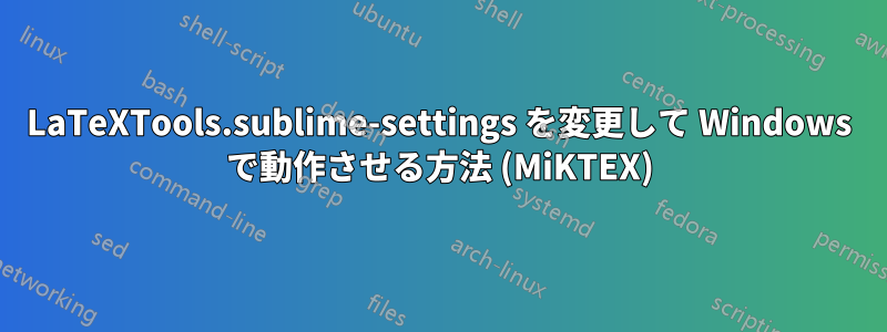 LaTeXTools.sublime-settings を変更して Windows で動作させる方法 (MiKTEX)