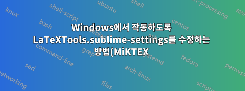 Windows에서 작동하도록 LaTeXTools.sublime-settings를 수정하는 방법(MiKTEX)