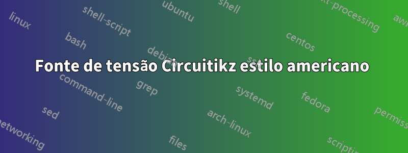 Fonte de tensão Circuitikz estilo americano
