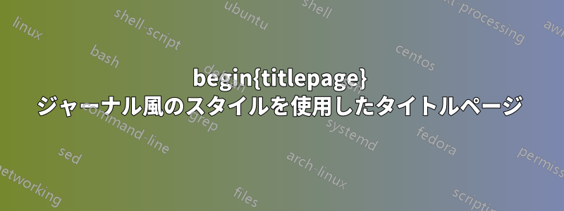 begin{titlepage} ジャーナル風のスタイルを使用したタイトルページ