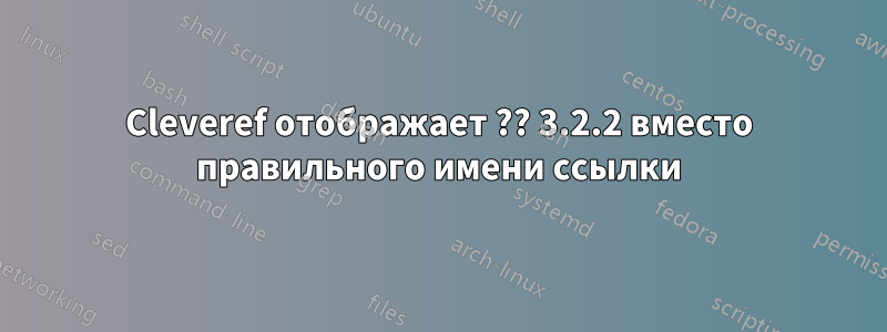 Cleveref отображает ?? 3.2.2 вместо правильного имени ссылки
