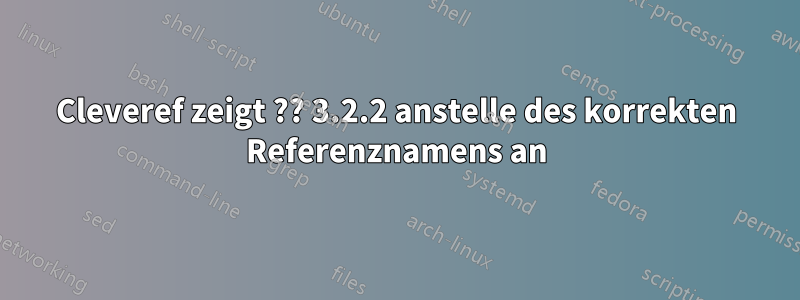 Cleveref zeigt ?? 3.2.2 anstelle des korrekten Referenznamens an