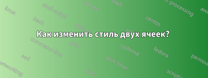 Как изменить стиль двух ячеек?