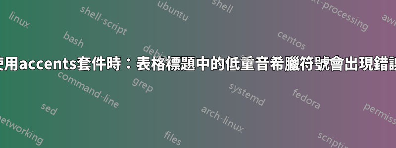 使用accents套件時：表格標題中的低重音希臘符號會出現錯誤