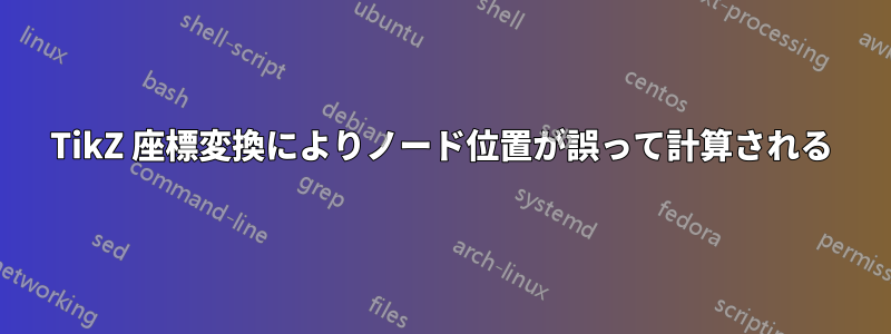 TikZ 座標変換によりノード位置が誤って計算される