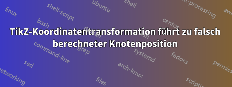 TikZ-Koordinatentransformation führt zu falsch berechneter Knotenposition