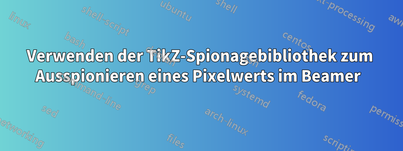 Verwenden der TikZ-Spionagebibliothek zum Ausspionieren eines Pixelwerts im Beamer 