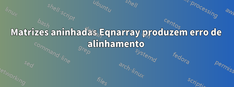 Matrizes aninhadas Eqnarray produzem erro de alinhamento