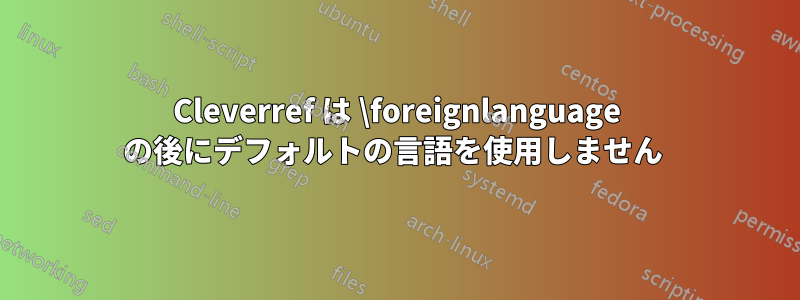 Cleverref は \foreignlanguage の後にデフォルトの言語を使用しません