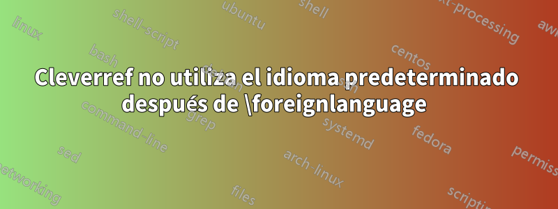 Cleverref no utiliza el idioma predeterminado después de \foreignlanguage 