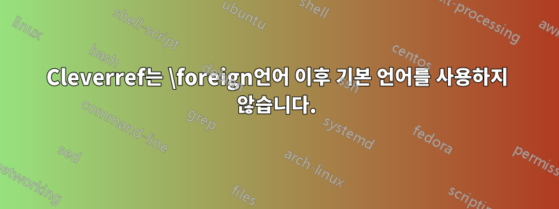 Cleverref는 \foreign언어 이후 기본 언어를 사용하지 않습니다.