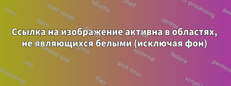 Ссылка на изображение активна в областях, не являющихся белыми (исключая фон)