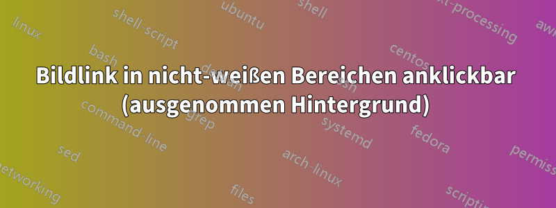 Bildlink in nicht-weißen Bereichen anklickbar (ausgenommen Hintergrund)