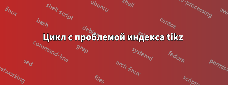 Цикл с проблемой индекса tikz