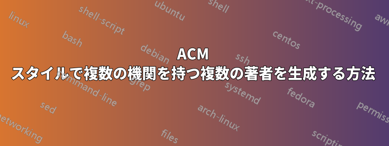 ACM スタイルで複数の機関を持つ複数の著者を生成する方法
