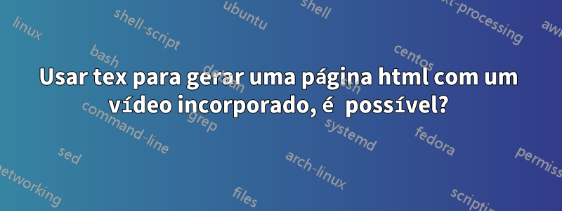Usar tex para gerar uma página html com um vídeo incorporado, é possível?