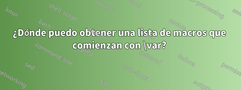 ¿Dónde puedo obtener una lista de macros que comienzan con \var?