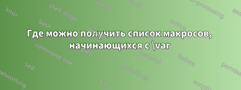 Где можно получить список макросов, начинающихся с \var
