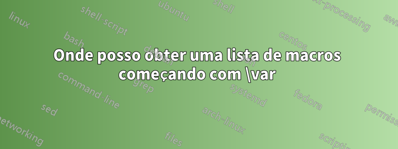 Onde posso obter uma lista de macros começando com \var