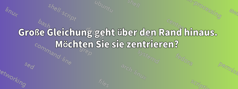 Große Gleichung geht über den Rand hinaus. Möchten Sie sie zentrieren? 