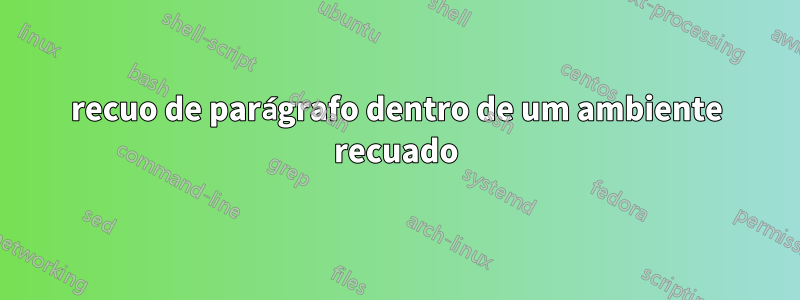 recuo de parágrafo dentro de um ambiente recuado