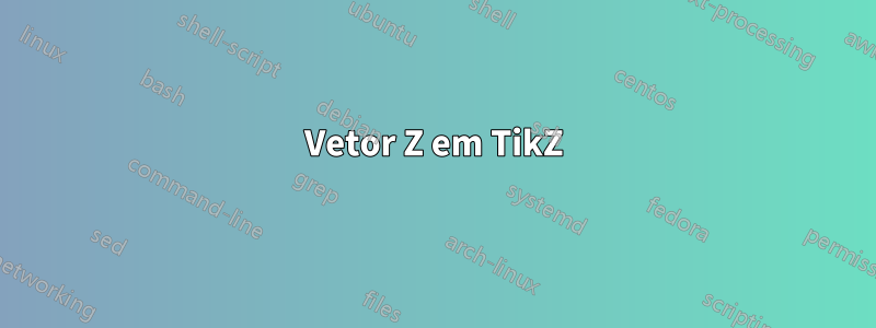 Vetor Z em TikZ