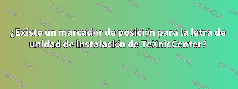 ¿Existe un marcador de posición para la letra de unidad de instalación de TeXnicCenter?
