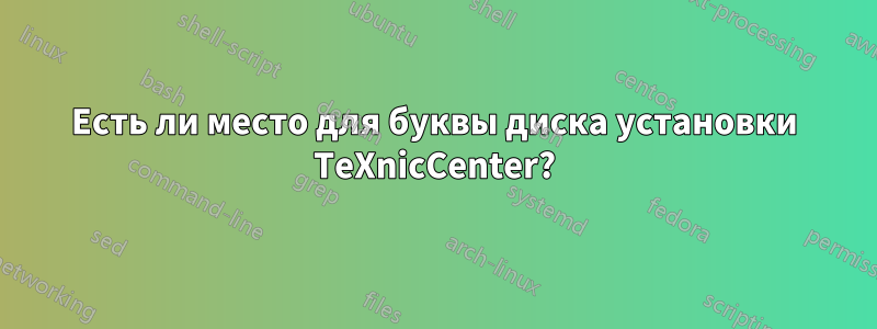 Есть ли место для буквы диска установки TeXnicCenter?