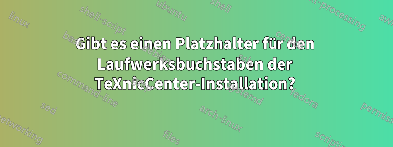 Gibt es einen Platzhalter für den Laufwerksbuchstaben der TeXnicCenter-Installation?