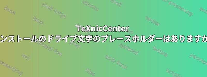 TeXnicCenter インストールのドライブ文字のプレースホルダーはありますか?