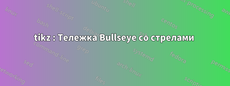 tikz : Тележка Bullseye со стрелами