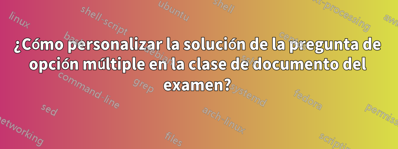 ¿Cómo personalizar la solución de la pregunta de opción múltiple en la clase de documento del examen?