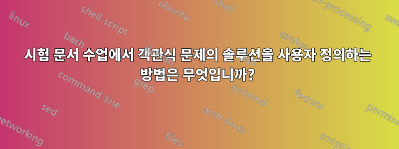 시험 문서 수업에서 객관식 문제의 솔루션을 사용자 정의하는 방법은 무엇입니까?