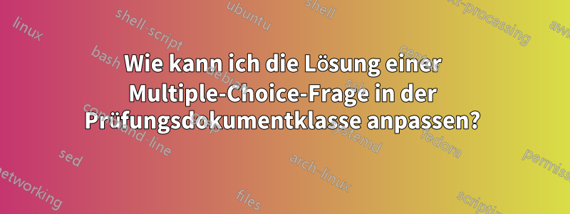 Wie kann ich die Lösung einer Multiple-Choice-Frage in der Prüfungsdokumentklasse anpassen?