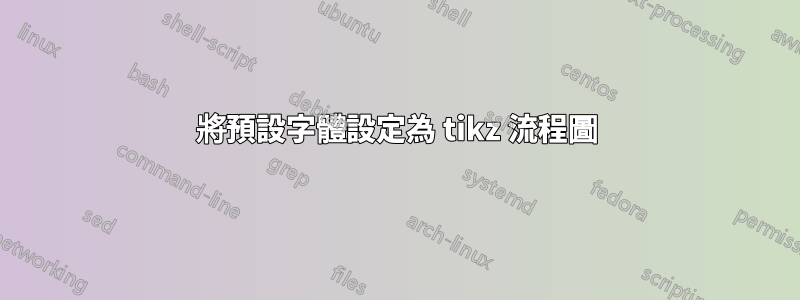 將預設字體設定為 tikz 流程圖