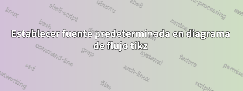 Establecer fuente predeterminada en diagrama de flujo tikz