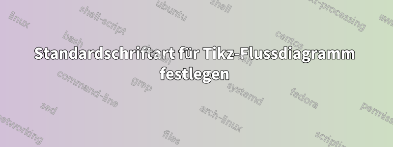 Standardschriftart für Tikz-Flussdiagramm festlegen