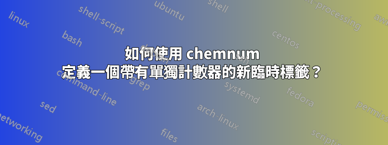 如何使用 chemnum 定義一個帶有單獨計數器的新臨時標籤？