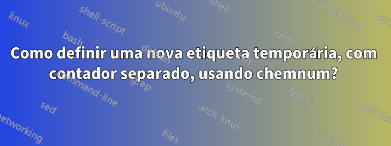 Como definir uma nova etiqueta temporária, com contador separado, usando chemnum?