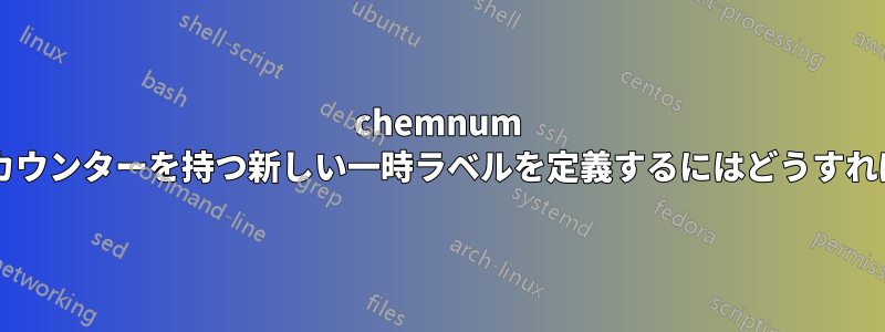 chemnum を使用して、別のカウンターを持つ新しい一時ラベルを定義するにはどうすればよいでしょうか?