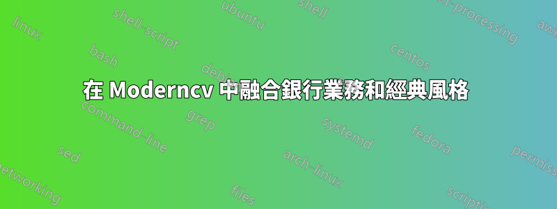 在 Moderncv 中融合銀行業務和經典風格