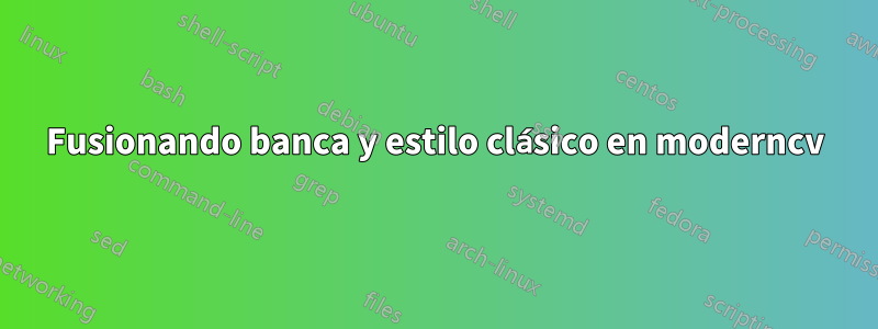 Fusionando banca y estilo clásico en moderncv